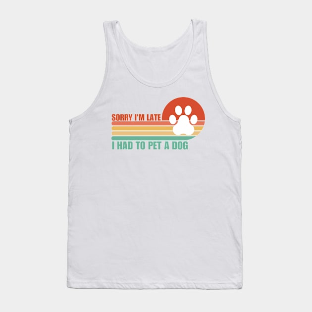 Sorry I'm Late I had to pet a Dog Tank Top by Trandkeraka